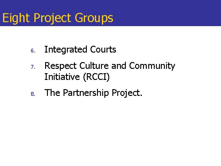 Eight Project Groups 6. 7. 8. Integrated Courts Respect Culture and Community Initiative (RCCI)