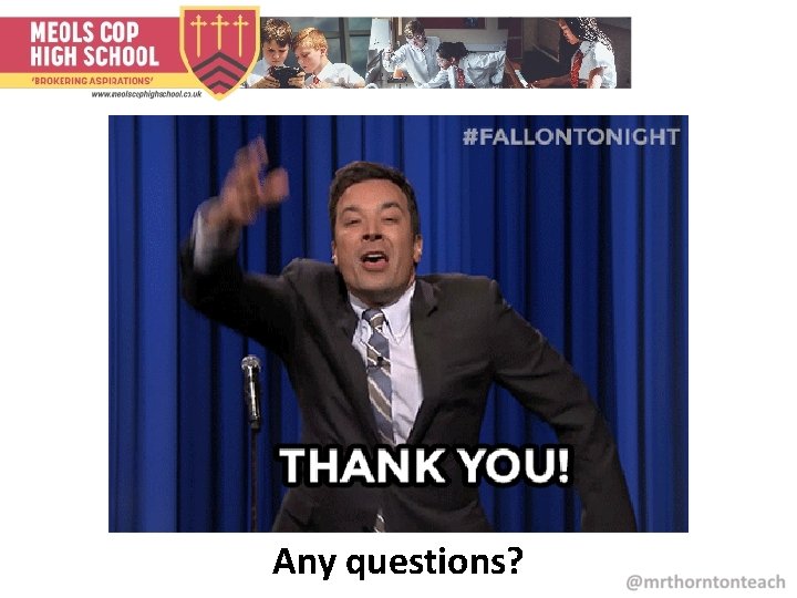Any questions? Any questions?