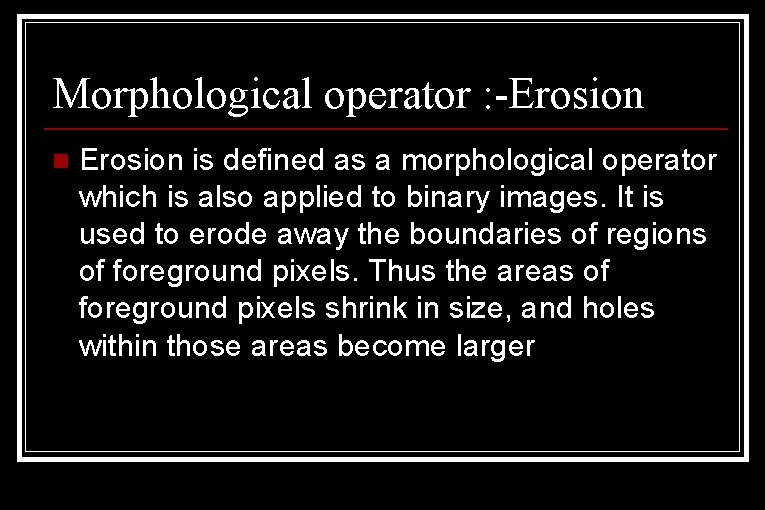 Morphological operator : -Erosion n Erosion is defined as a morphological operator which is Morphological operator : -Erosion n Erosion is defined as a morphological operator which is