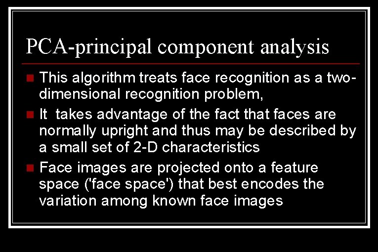 PCA-principal component analysis This algorithm treats face recognition as a twodimensional recognition problem, n PCA-principal component analysis This algorithm treats face recognition as a twodimensional recognition problem, n