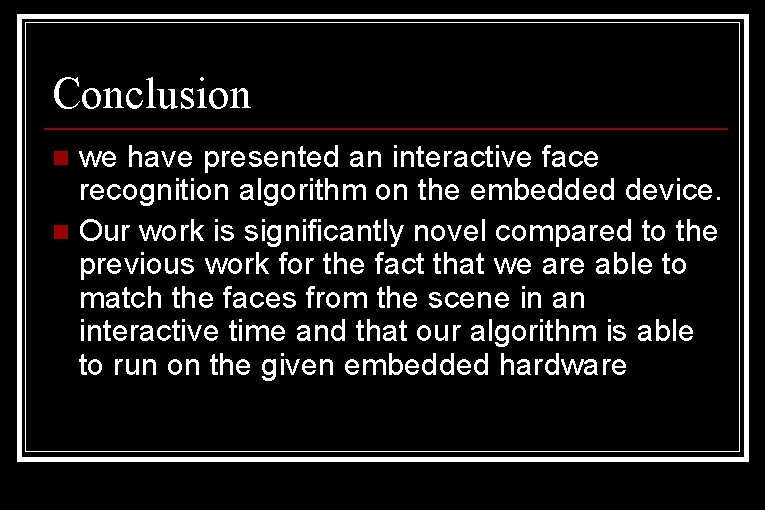 Conclusion we have presented an interactive face recognition algorithm on the embedded device. n Conclusion we have presented an interactive face recognition algorithm on the embedded device. n