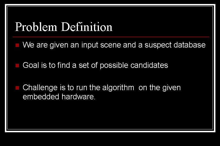 Problem Definition n We are given an input scene and a suspect database n Problem Definition n We are given an input scene and a suspect database n