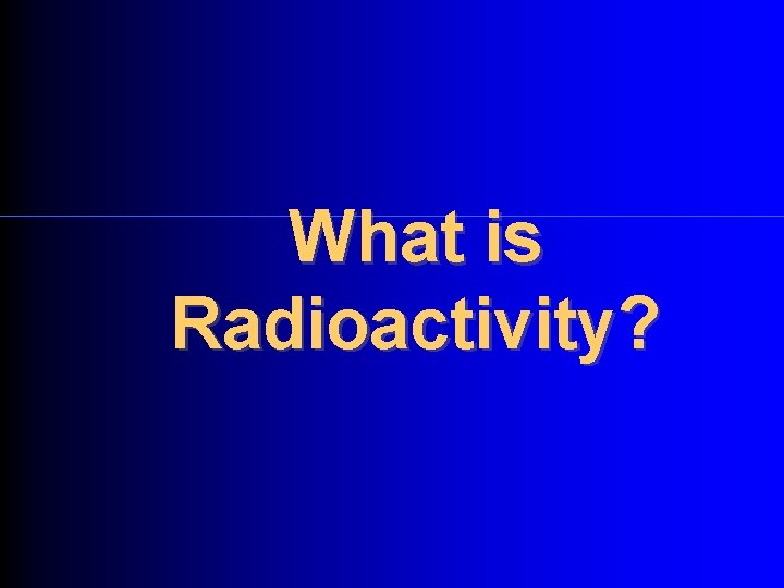 What is Radioactivity? 