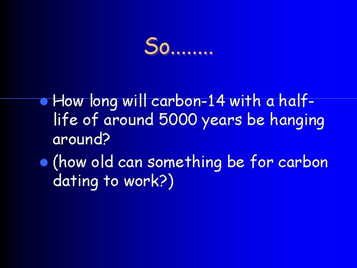 So. . . . How long will carbon-14 with a halflife of around 5000