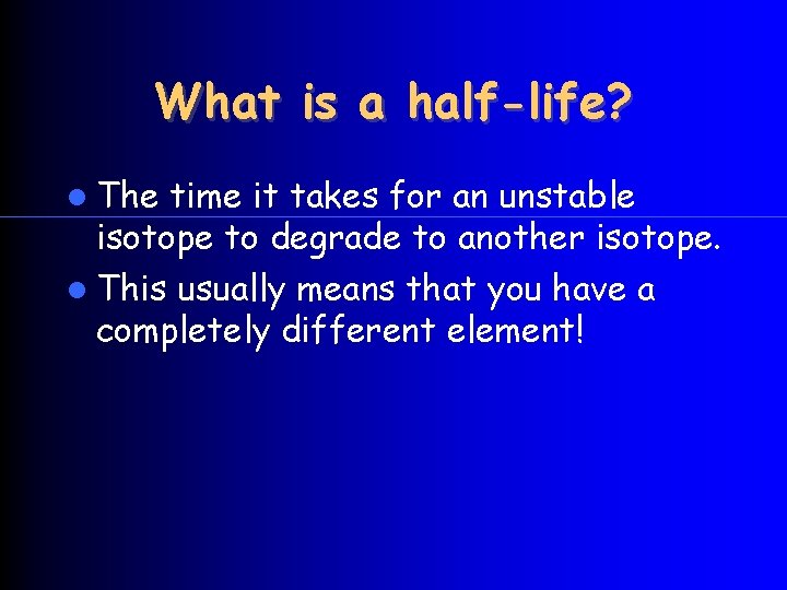 What is a half-life? The time it takes for an unstable isotope to degrade