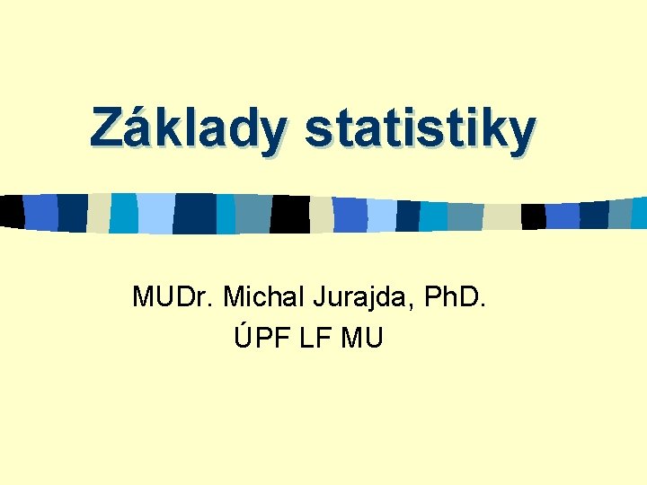 Základy statistiky MUDr. Michal Jurajda, Ph. D. ÚPF LF MU 