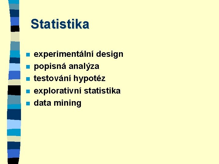 Statistika n n n experimentální design popisná analýza testování hypotéz explorativní statistika data mining