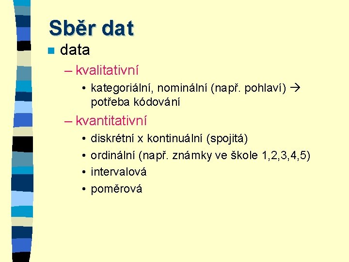 Sběr dat n data – kvalitativní • kategoriální, nominální (např. pohlaví) potřeba kódování – Sběr dat n data – kvalitativní • kategoriální, nominální (např. pohlaví) potřeba kódování –