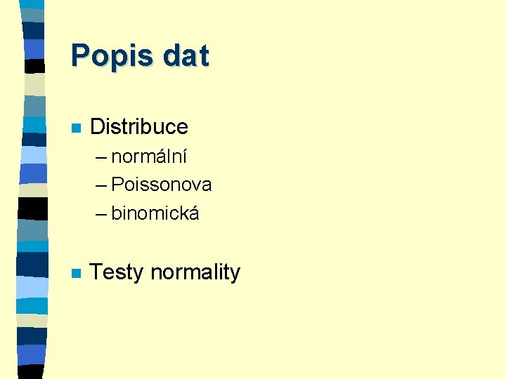 Popis dat n Distribuce – normální – Poissonova – binomická n Testy normality 