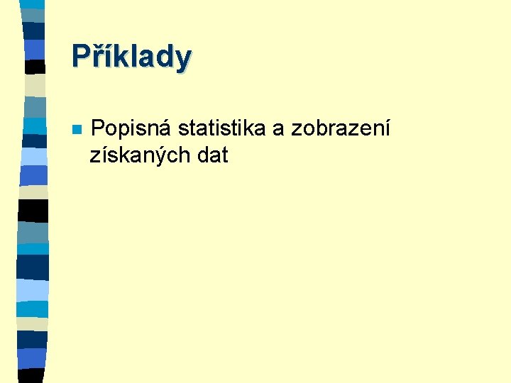 Příklady n Popisná statistika a zobrazení získaných dat 