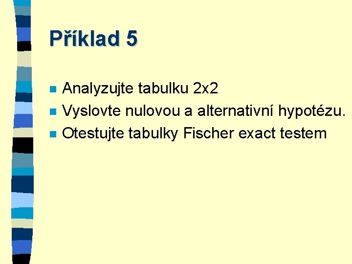 Příklad 5 n n n Analyzujte tabulku 2 x 2 Vyslovte nulovou a alternativní