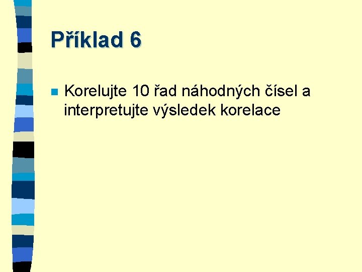 Příklad 6 n Korelujte 10 řad náhodných čísel a interpretujte výsledek korelace 