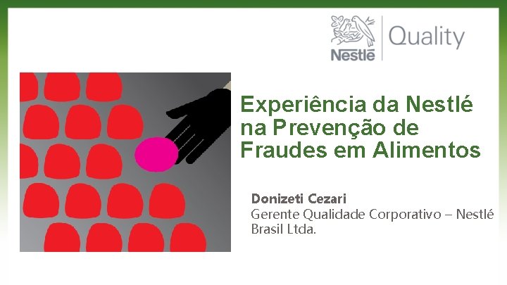 Experiência da Nestlé na Prevenção de Fraudes em Alimentos Donizeti Cezari Gerente Qualidade Corporativo