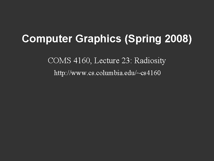 Computer Graphics (Spring 2008) COMS 4160, Lecture 23: Radiosity http: //www. cs. columbia. edu/~cs