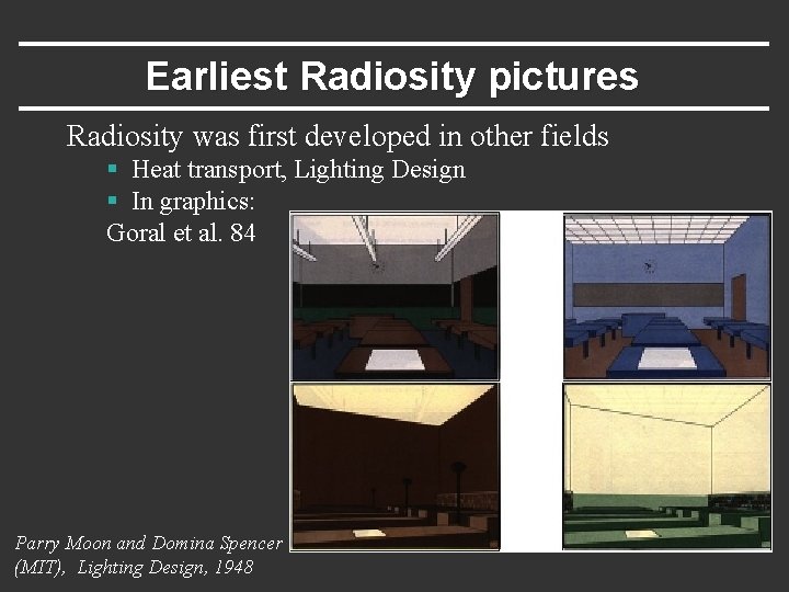 Earliest Radiosity pictures Radiosity was first developed in other fields § Heat transport, Lighting
