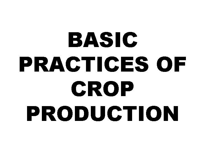 BASIC PRACTICES OF CROP PRODUCTION 