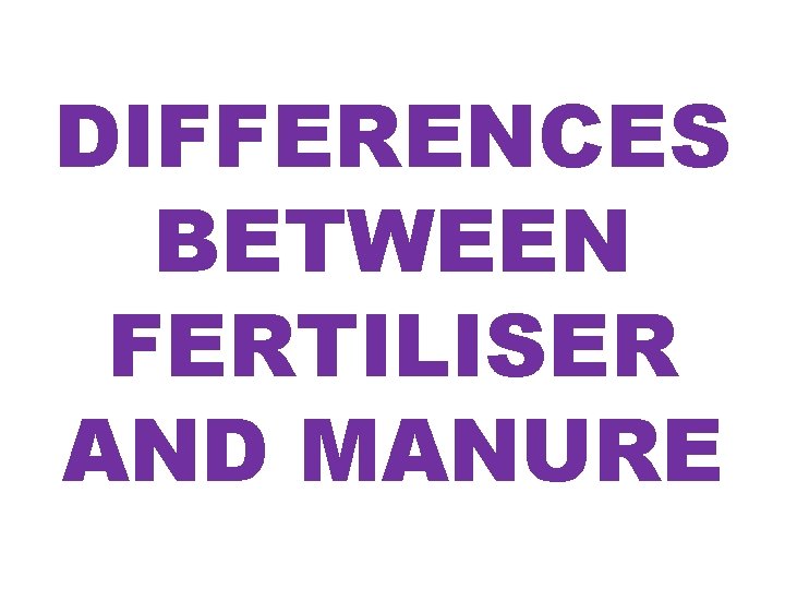 DIFFERENCES BETWEEN FERTILISER AND MANURE 