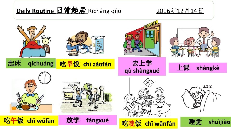Daily Routine 日常起居 Rìcháng qǐjū 起床 qǐchuáng 吃早饭 chī zǎofàn 吃午饭 chī wǔfàn 放学