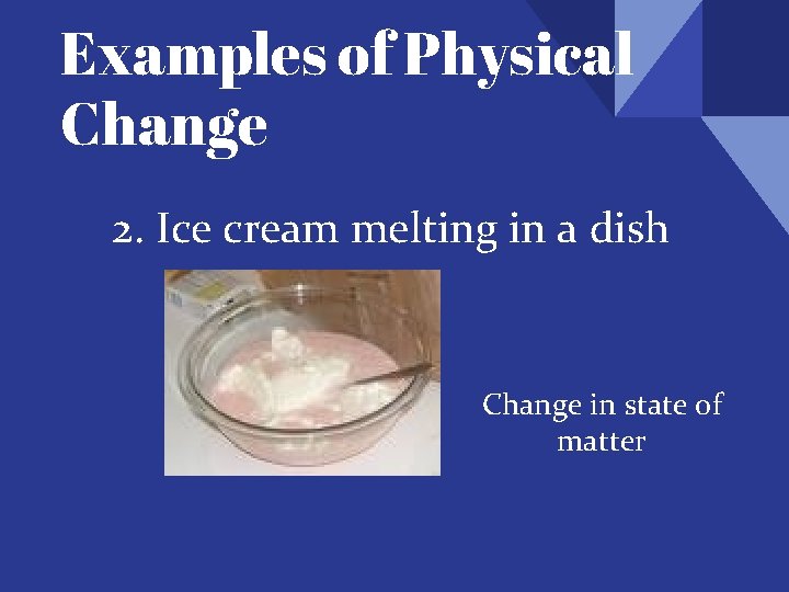 Examples of Physical Change 2. Ice cream melting in a dish Change in state