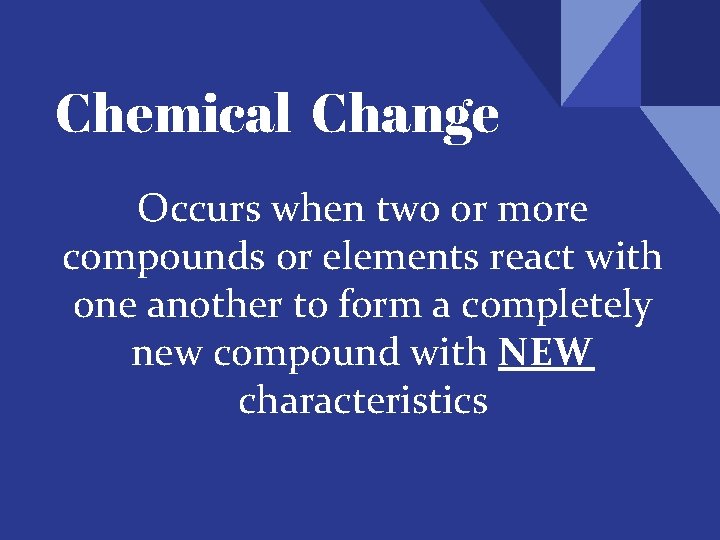 Chemical Change Occurs when two or more compounds or elements react with one another