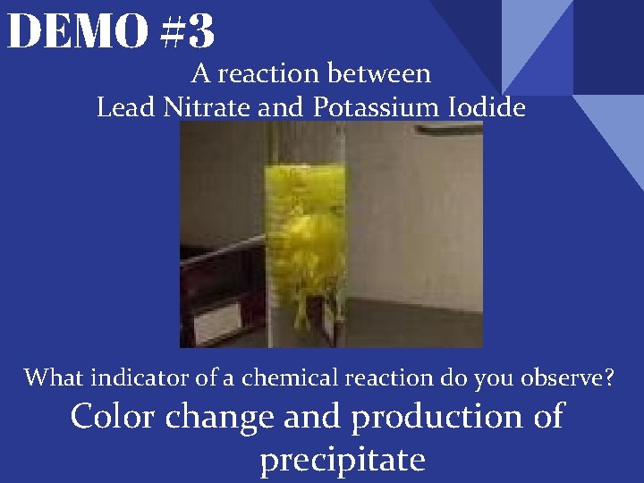 DEMO #3 A reaction between Lead Nitrate and Potassium Iodide What indicator of a