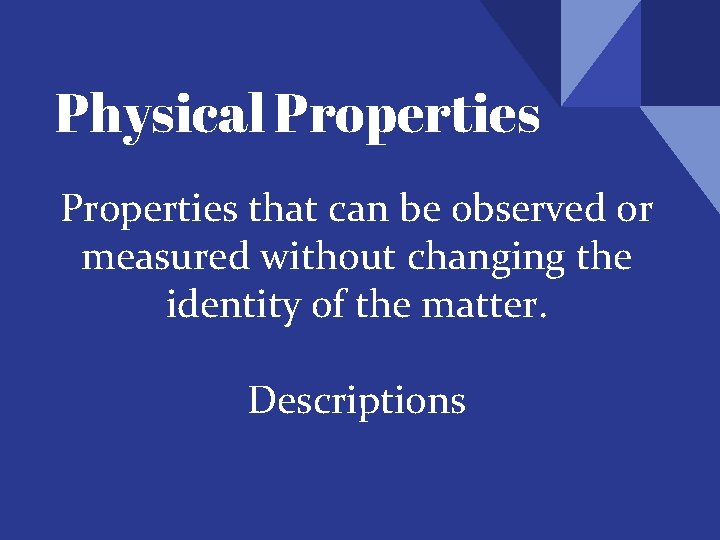 Physical Properties that can be observed or measured without changing the identity of the