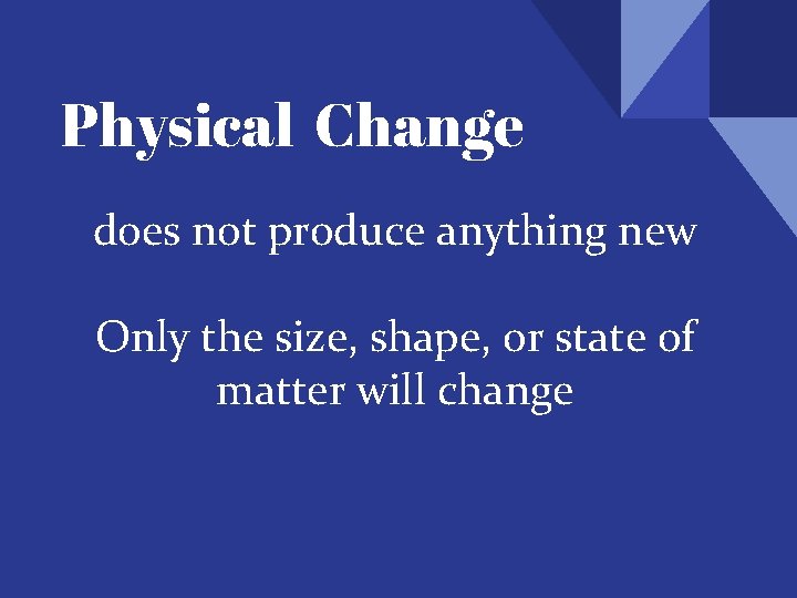 Physical Change does not produce anything new Only the size, shape, or state of