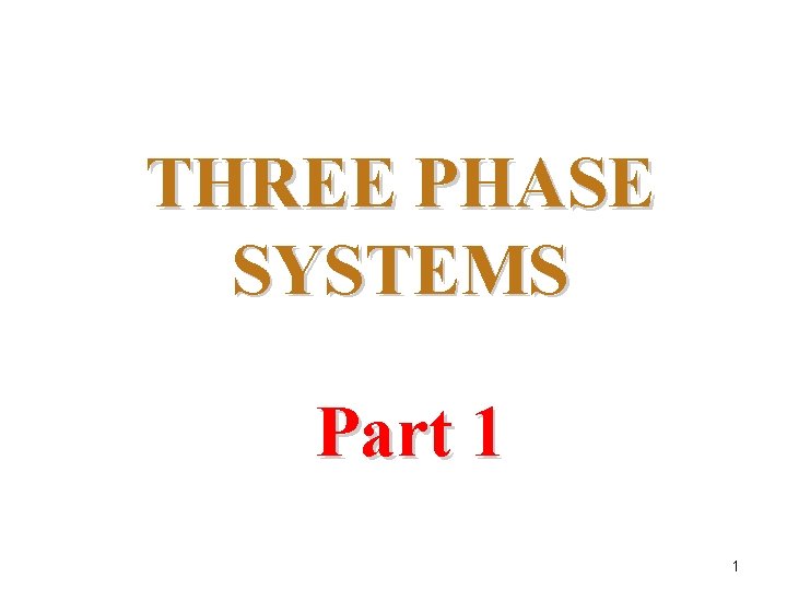 THREE PHASE SYSTEMS Part 1 1 