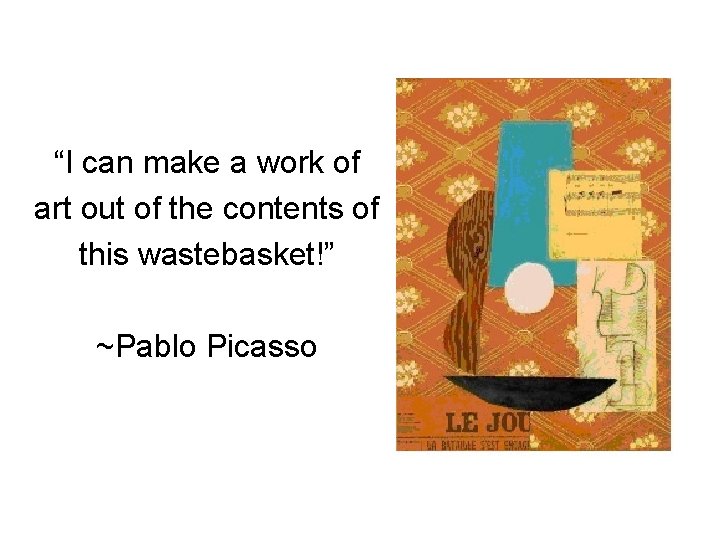“I can make a work of art out of the contents of this wastebasket!” “I can make a work of art out of the contents of this wastebasket!”