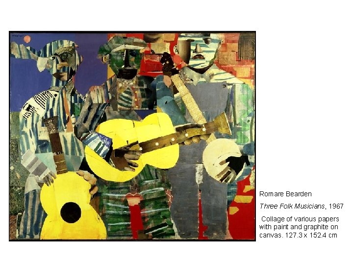 Romare Bearden Three Folk Musicians, 1967 Collage of various papers with paint and graphite Romare Bearden Three Folk Musicians, 1967 Collage of various papers with paint and graphite