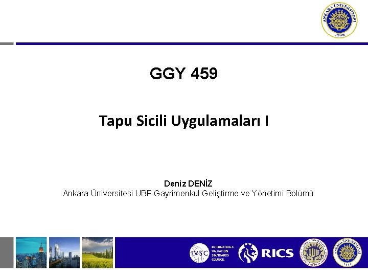 GGY 459 Tapu Sicili Uygulamaları I Deniz DENİZ Ankara Üniversitesi UBF Gayrimenkul Geliştirme ve