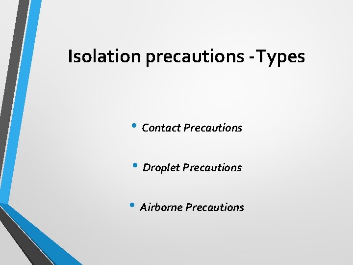 Isolation precautions -Types • Contact Precautions • Droplet Precautions • Airborne Precautions 
