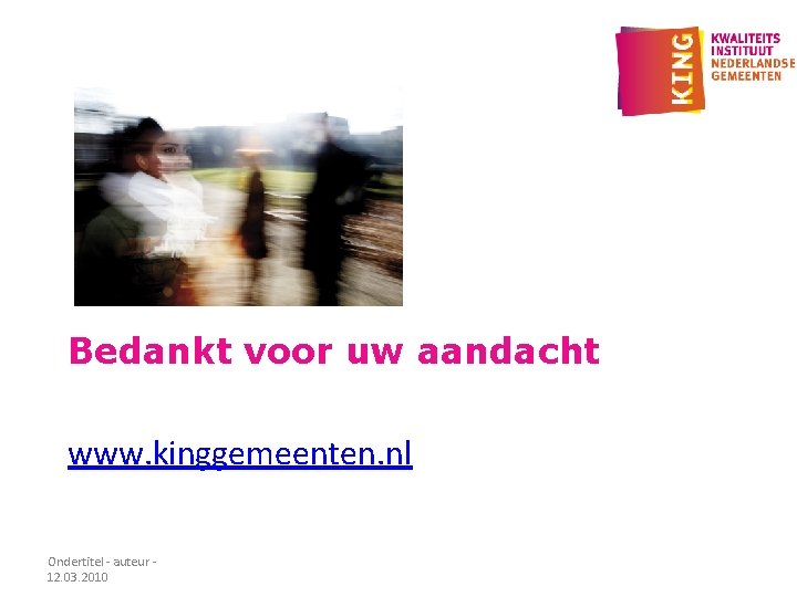 Bedankt voor uw aandacht www. kinggemeenten. nl Ondertitel - auteur 12. 03. 2010 