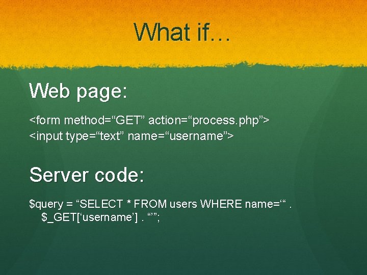 What if… Web page: <form method=“GET” action=“process. php”> <input type=“text” name=“username”> Server code: $query