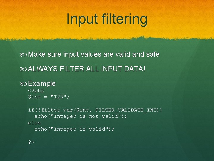 Input filtering Make sure input values are valid and safe ALWAYS FILTER ALL INPUT