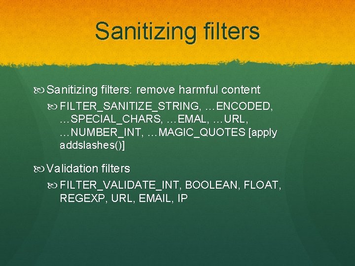 Sanitizing filters Sanitizing filters: remove harmful content FILTER_SANITIZE_STRING, …ENCODED, …SPECIAL_CHARS, …EMAL, …URL, …NUMBER_INT, …MAGIC_QUOTES