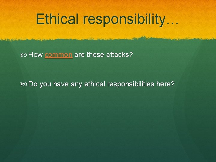 Ethical responsibility… How common are these attacks? Do you have any ethical responsibilities here?