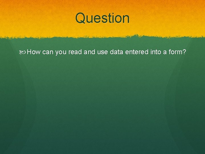 Question How can you read and use data entered into a form? 