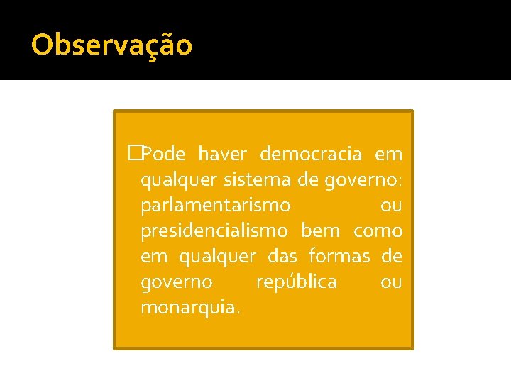 Observação �Pode haver democracia em qualquer sistema de governo: parlamentarismo ou presidencialismo bem como