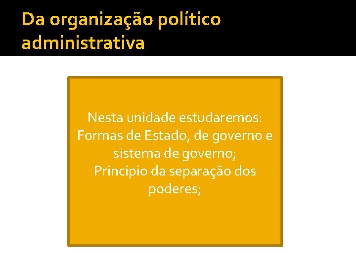 Da organização político administrativa Nesta unidade estudaremos: Formas de Estado, de governo e sistema