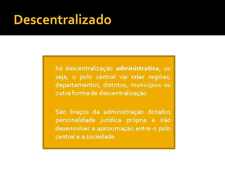 Descentralizado há descentralização administrativa, ou seja, o polo central vai criar regiões, departamentos, distritos,