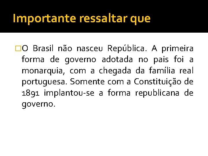 Importante ressaltar que �O Brasil não nasceu República. A primeira forma de governo adotada