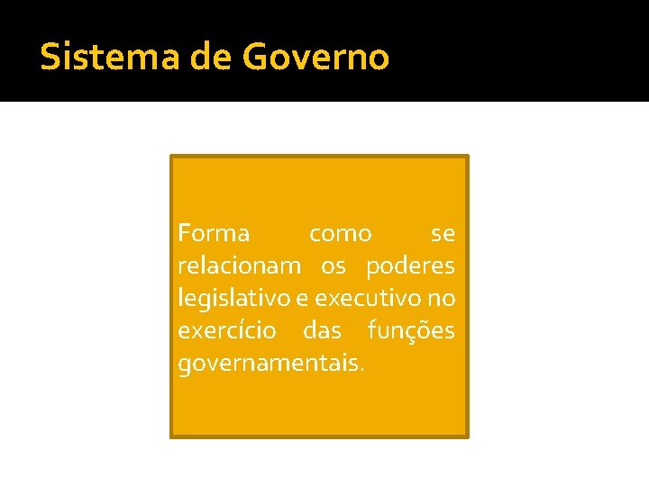 Sistema de Governo Forma como se relacionam os poderes legislativo e executivo no exercício
