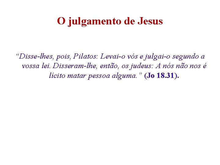 O julgamento de Jesus “Disse-lhes, pois, Pilatos: Levai-o vós e julgai-o segundo a vossa O julgamento de Jesus “Disse-lhes, pois, Pilatos: Levai-o vós e julgai-o segundo a vossa