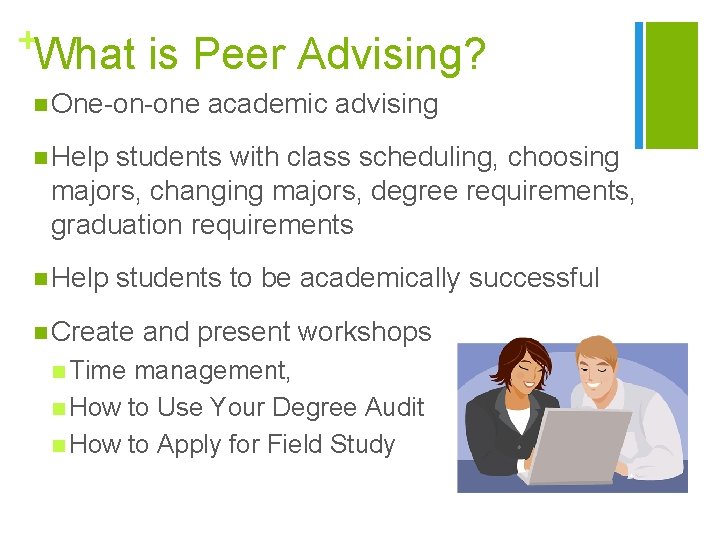 +What is Peer Advising? n One-on-one academic advising n Help students with class scheduling,