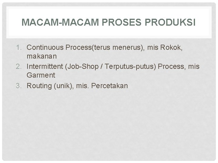 MACAM-MACAM PROSES PRODUKSI 1. Continuous Process(terus menerus), mis Rokok, makanan 2. Intermittent (Job-Shop /