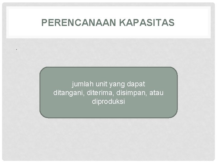 PERENCANAAN KAPASITAS. jumlah unit yang dapat ditangani, diterima, disimpan, atau diproduksi 