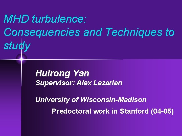 MHD turbulence: Consequencies and Techniques to study Huirong Yan Supervisor: Alex Lazarian University of