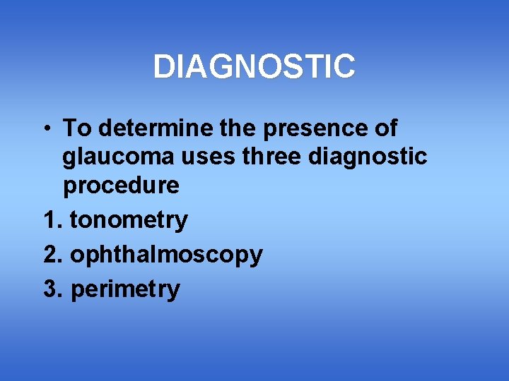 DIAGNOSTIC • To determine the presence of glaucoma uses three diagnostic procedure 1. tonometry
