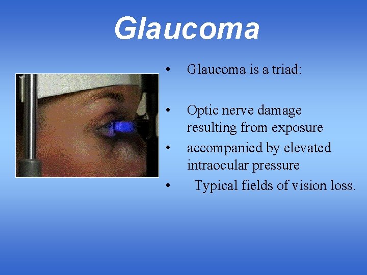 Glaucoma • Glaucoma is a triad: • Optic nerve damage resulting from exposure accompanied